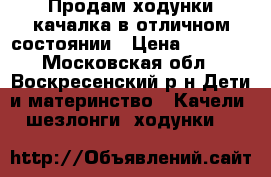 Продам ходунки-качалка в отличном состоянии › Цена ­ 2 300 - Московская обл., Воскресенский р-н Дети и материнство » Качели, шезлонги, ходунки   